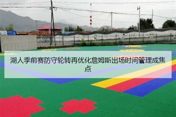 湖人季前赛防守轮转再优化詹姆斯出场时间管理成焦点